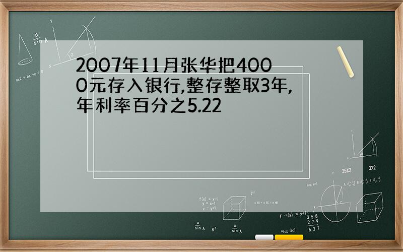 2007年11月张华把4000元存入银行,整存整取3年,年利率百分之5.22