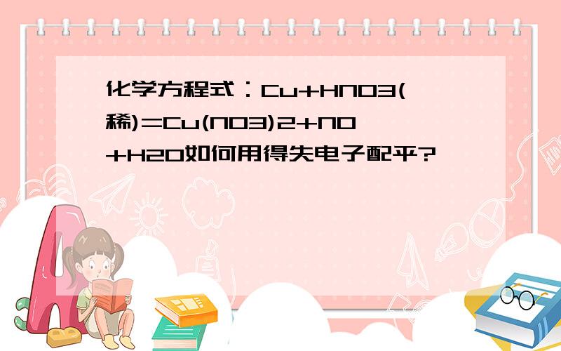 化学方程式：Cu+HNO3(稀)=Cu(NO3)2+NO+H2O如何用得失电子配平?