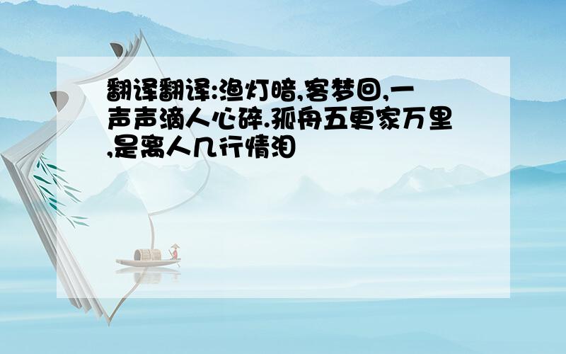 翻译翻译:渔灯暗,客梦回,一声声滴人心碎.孤舟五更家万里,是离人几行情泪