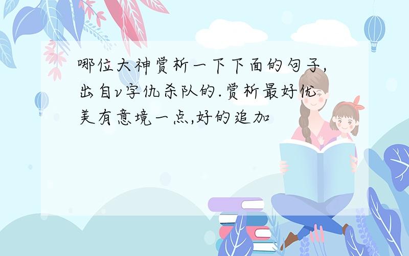 哪位大神赏析一下下面的句子,出自v字仇杀队的.赏析最好优美有意境一点,好的追加