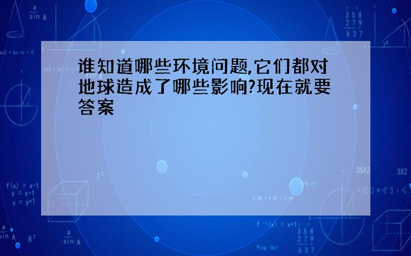 谁知道哪些环境问题,它们都对地球造成了哪些影响?现在就要答案