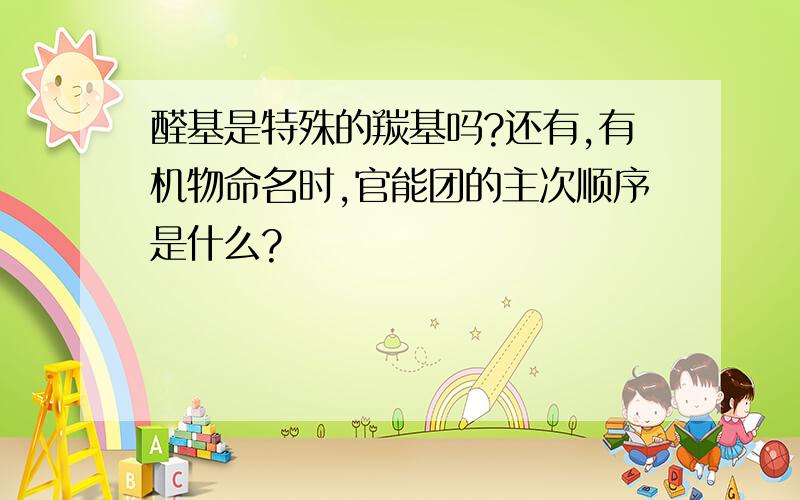 醛基是特殊的羰基吗?还有,有机物命名时,官能团的主次顺序是什么?