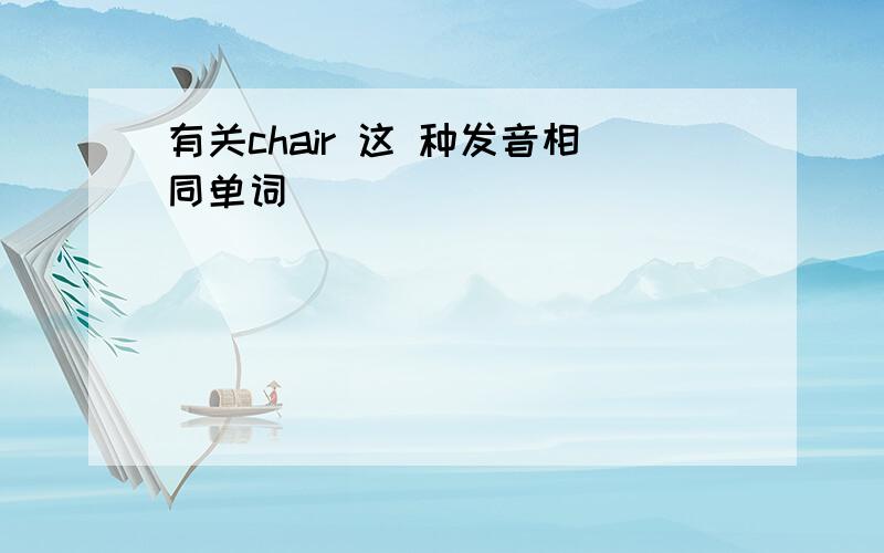 有关chair 这 种发音相同单词