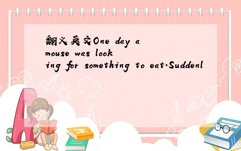 翻义英文One day a mouse was looking for something to eat.Suddenl