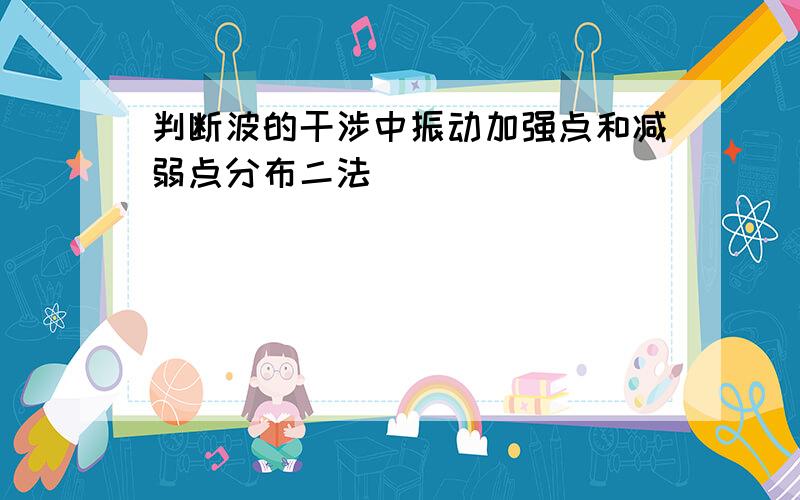 判断波的干涉中振动加强点和减弱点分布二法