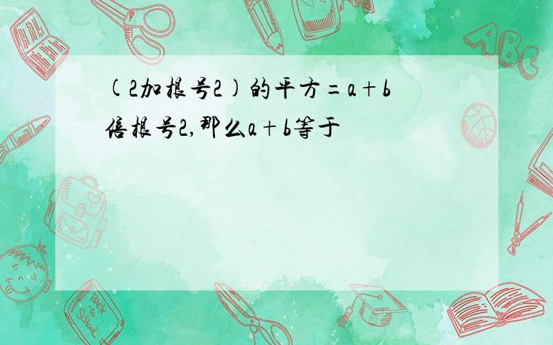 (2加根号2)的平方=a+b倍根号2,那么a+b等于