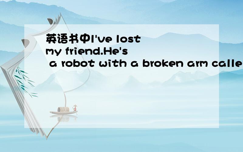 英语书中l've lost my friend.He's a robot with a broken arm calle