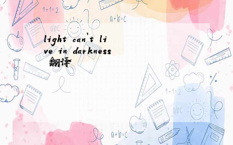 light can`t live in darkness 翻译