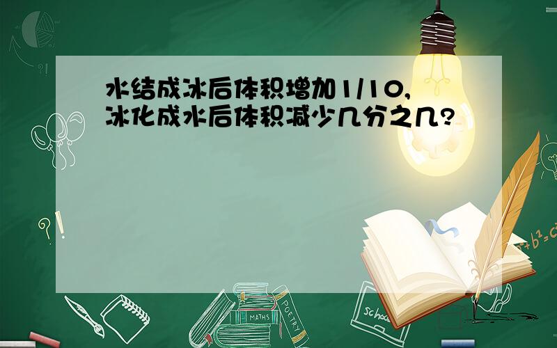 水结成冰后体积增加1/10,冰化成水后体积减少几分之几?