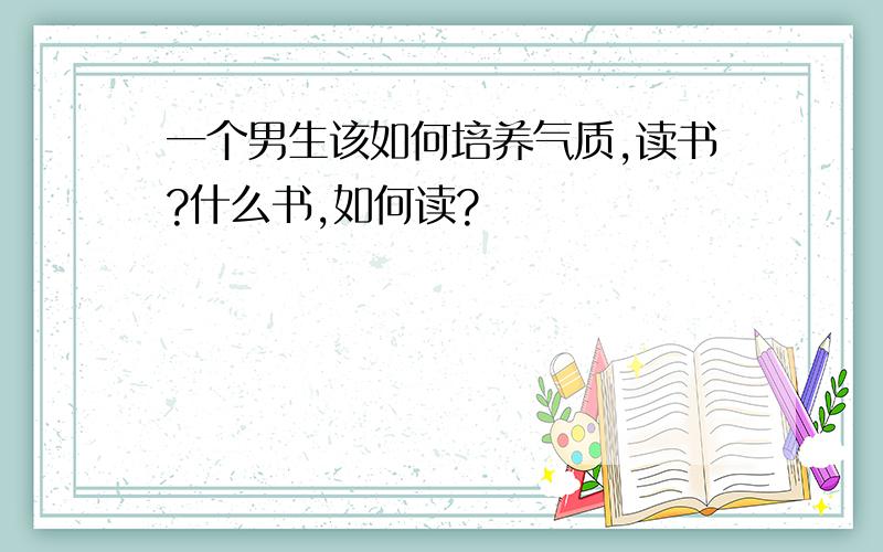 一个男生该如何培养气质,读书?什么书,如何读?