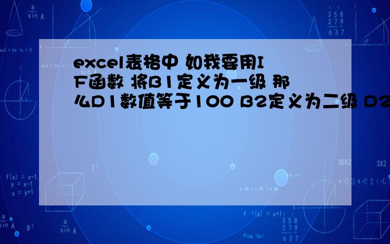 excel表格中 如我要用IF函数 将B1定义为一级 那么D1数值等于100 B2定义为二级 D2数值为200 应该怎么