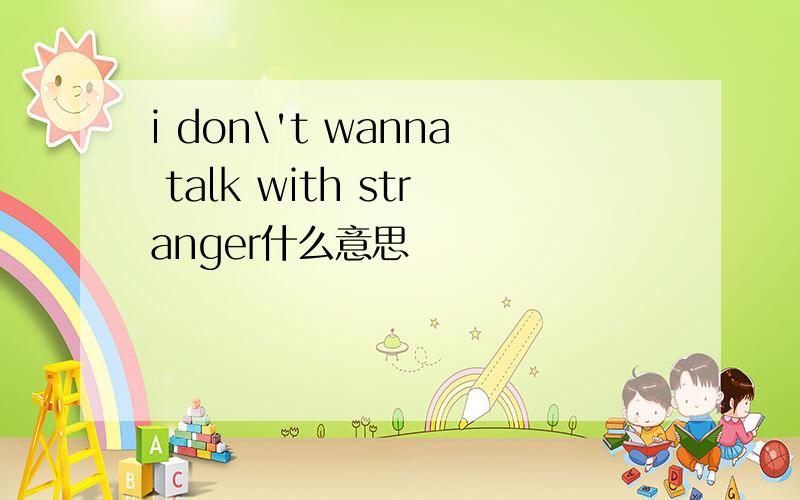 i don\'t wanna talk with stranger什么意思