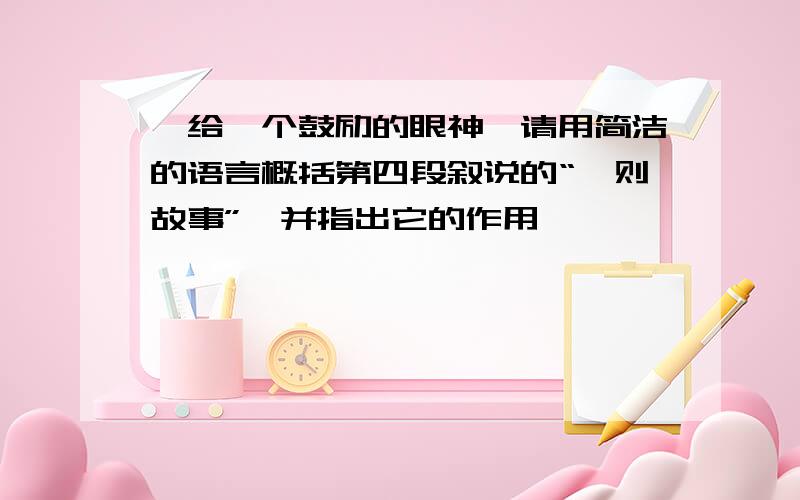 《给一个鼓励的眼神》请用简洁的语言概括第四段叙说的“一则故事”,并指出它的作用