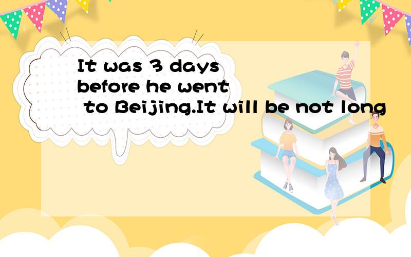 It was 3 days before he went to Beijing.It will be not long