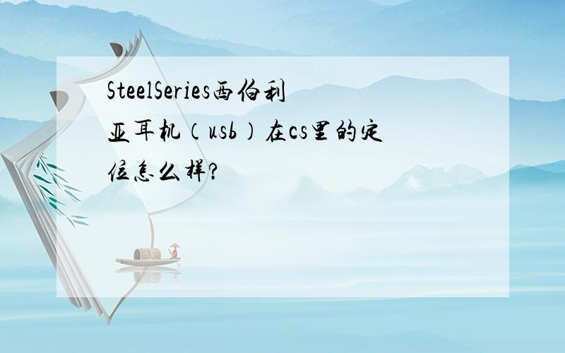 SteelSeries西伯利亚耳机（usb）在cs里的定位怎么样?