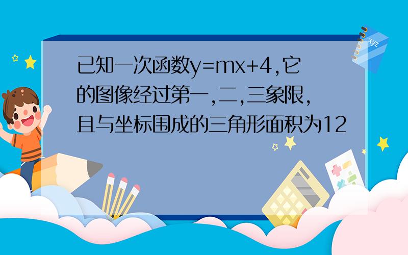 已知一次函数y=mx+4,它的图像经过第一,二,三象限,且与坐标围成的三角形面积为12