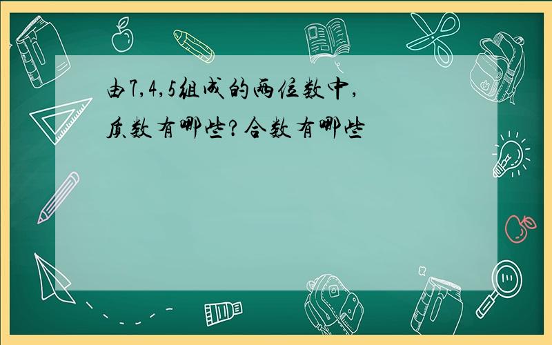 由7,4,5组成的两位数中,质数有哪些?合数有哪些