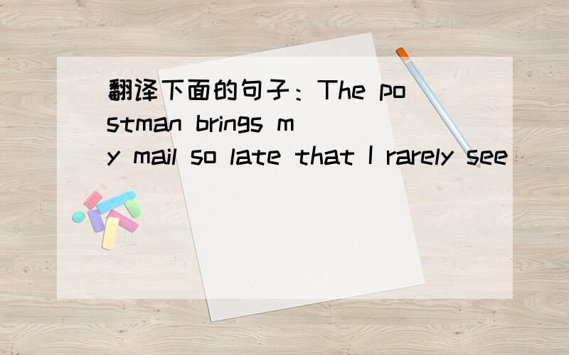 翻译下面的句子：The postman brings my mail so late that I rarely see