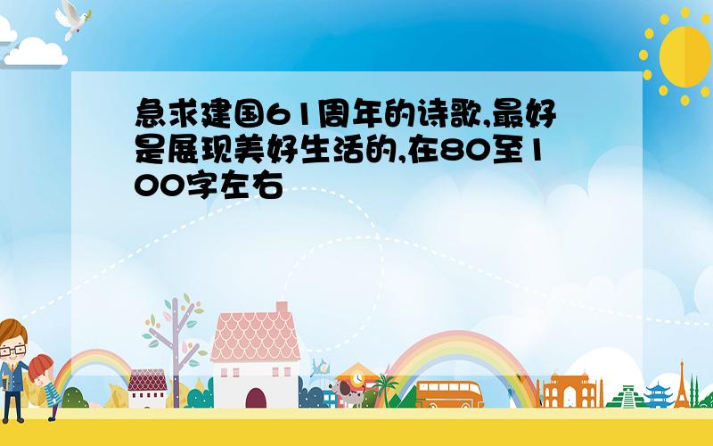 急求建国61周年的诗歌,最好是展现美好生活的,在80至100字左右