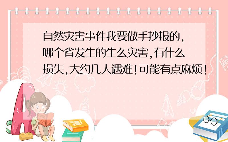 自然灾害事件我要做手抄报的,哪个省发生的生么灾害,有什么损失,大约几人遇难!可能有点麻烦!