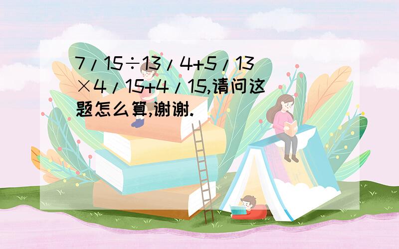 7/15÷13/4+5/13×4/15+4/15,请问这题怎么算,谢谢.