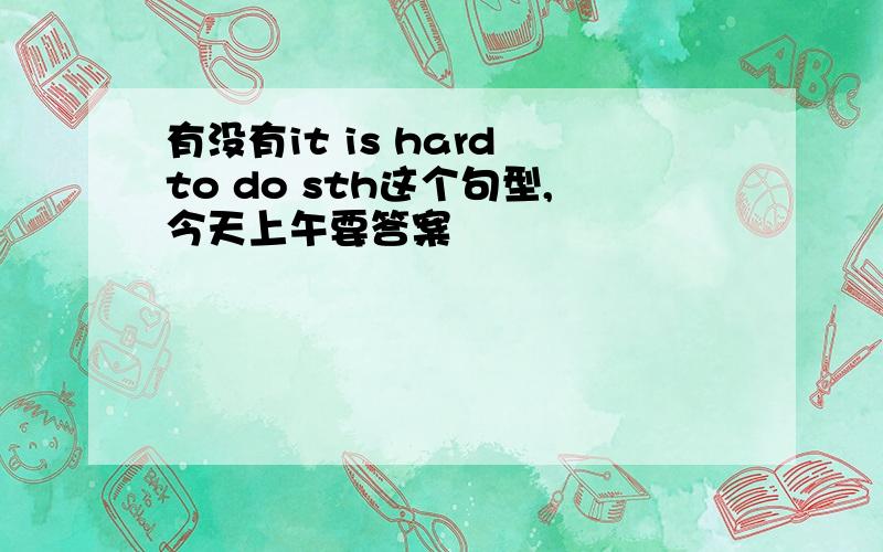 有没有it is hard to do sth这个句型,今天上午要答案