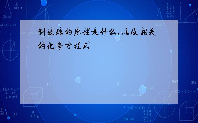 制玻璃的原理是什么,以及相关的化学方程式