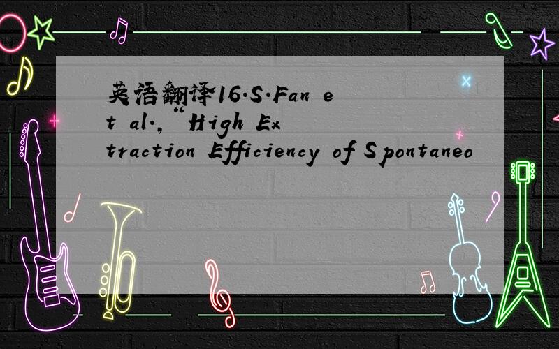 英语翻译16.S.Fan et al.,“High Extraction Efficiency of Spontaneo