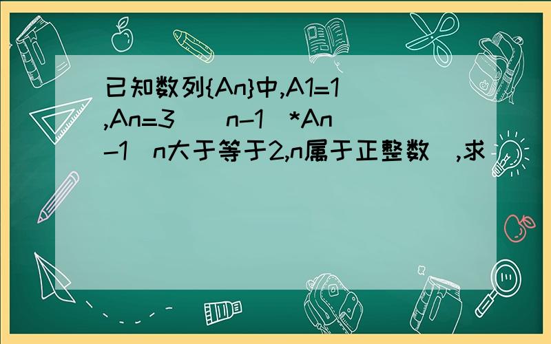 已知数列{An}中,A1=1,An=3^(n-1)*An-1(n大于等于2,n属于正整数）,求