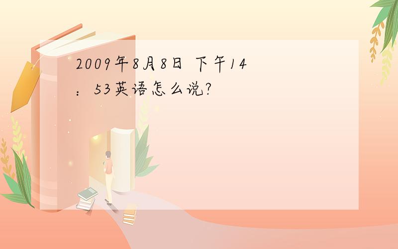 2009年8月8日 下午14：53英语怎么说?