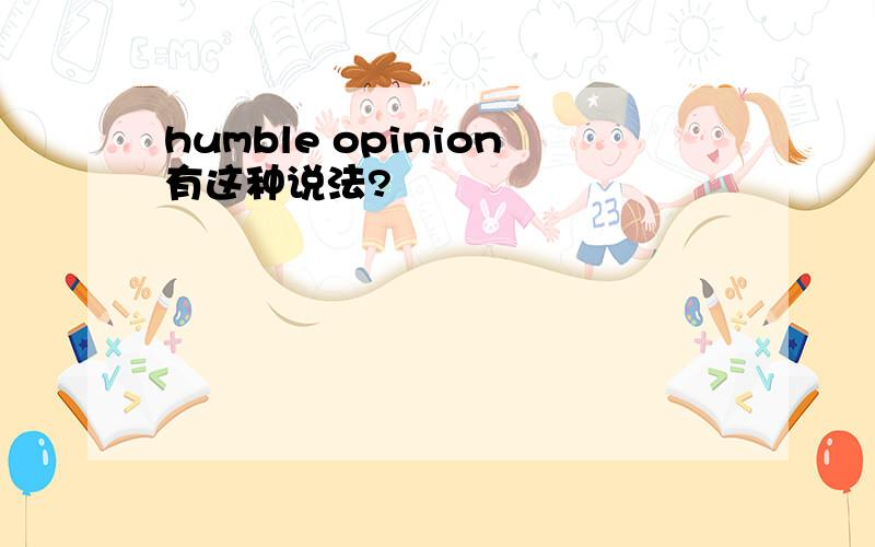 humble opinion有这种说法?