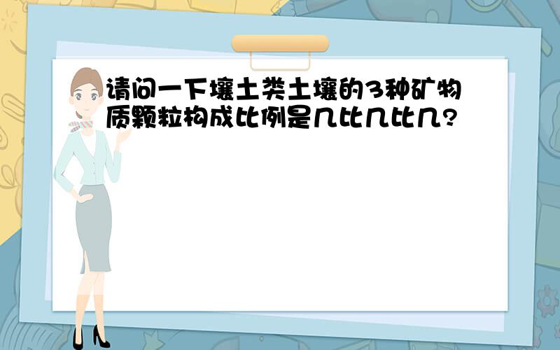 请问一下壤土类土壤的3种矿物质颗粒构成比例是几比几比几?