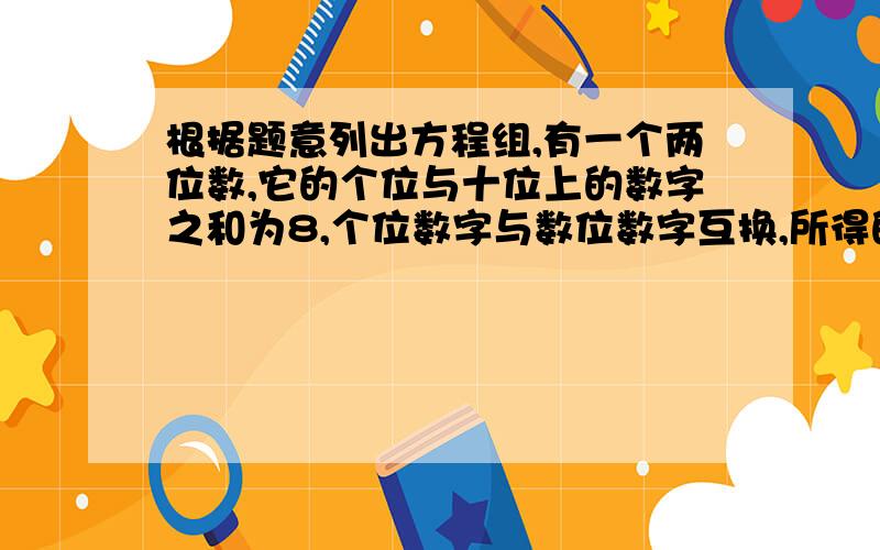 根据题意列出方程组,有一个两位数,它的个位与十位上的数字之和为8,个位数字与数位数字互换,所得的新两位数比原数大36,求