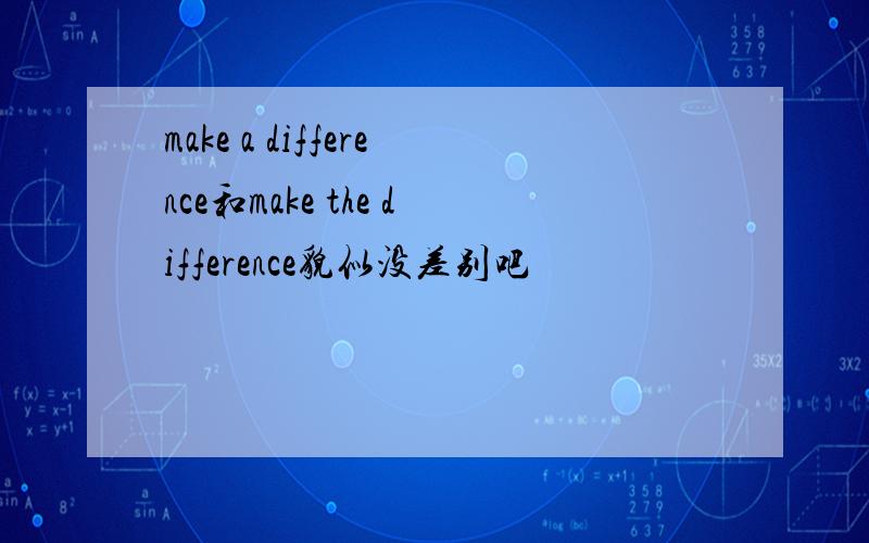 make a difference和make the difference貌似没差别吧