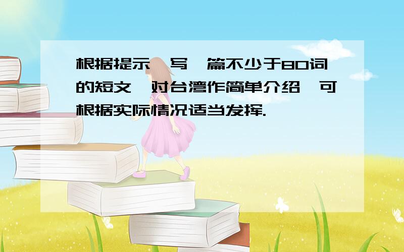 根据提示,写一篇不少于80词的短文,对台湾作简单介绍,可根据实际情况适当发挥.