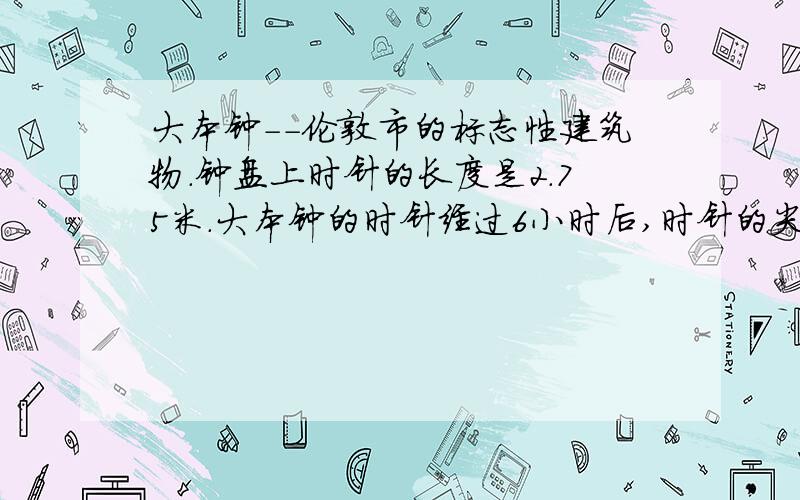 大本钟--伦敦市的标志性建筑物.钟盘上时针的长度是2.75米.大本钟的时针经过6小时后,时针的尖端走过的路程是多少米?经