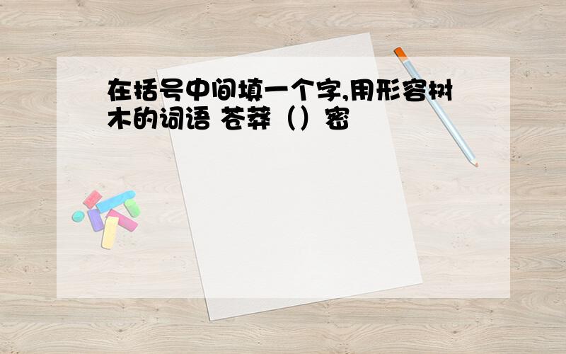 在括号中间填一个字,用形容树木的词语 苍莽（）密