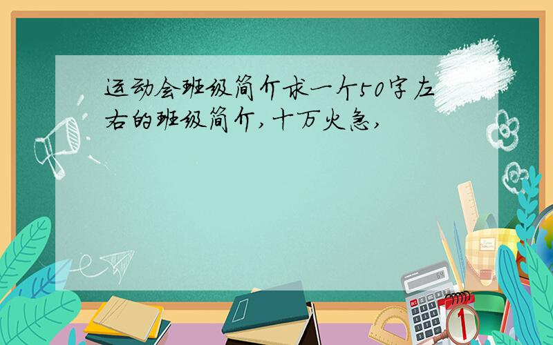 运动会班级简介求一个50字左右的班级简介,十万火急,