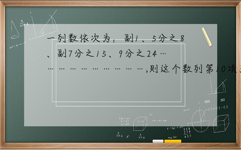 一列数依次为：副1、5分之8、副7分之15、9分之24…………………………,则这个数列第10项为_________?