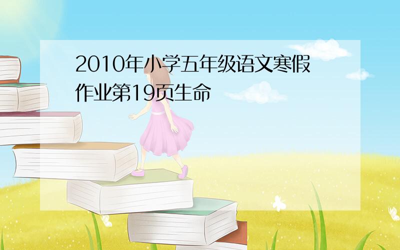 2010年小学五年级语文寒假作业第19页生命