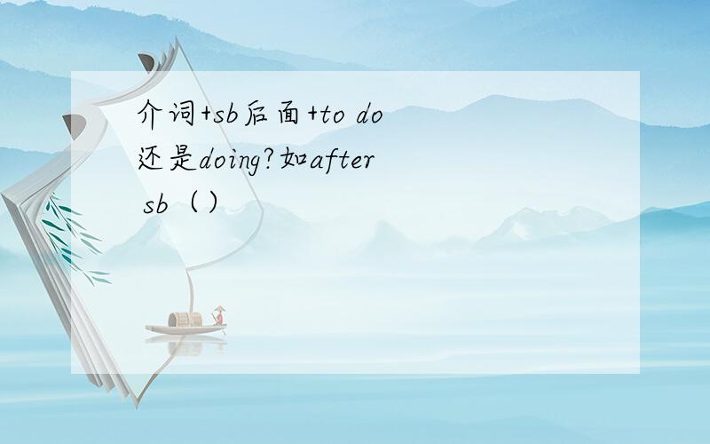 介词+sb后面+to do 还是doing?如after sb（）