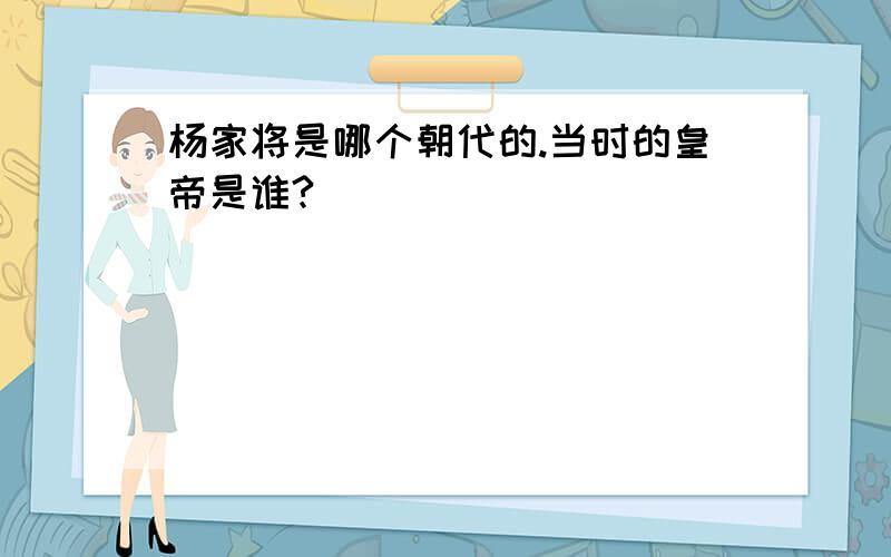 杨家将是哪个朝代的.当时的皇帝是谁?