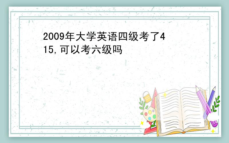 2009年大学英语四级考了415,可以考六级吗