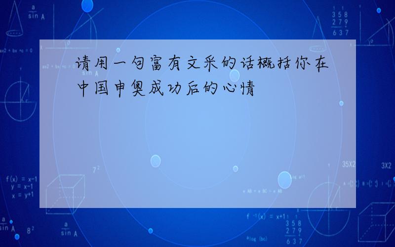 请用一句富有文采的话概括你在中国申奥成功后的心情