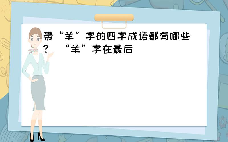 带“羊”字的四字成语都有哪些?（“羊”字在最后）