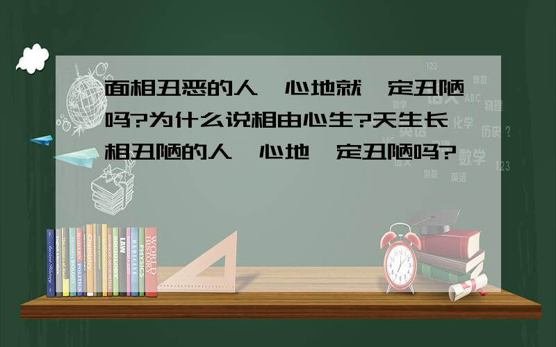 面相丑恶的人,心地就一定丑陋吗?为什么说相由心生?天生长相丑陋的人,心地一定丑陋吗?