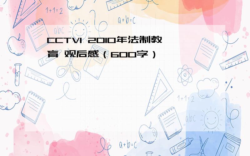 CCTV1 2010年法制教育 观后感（600字）