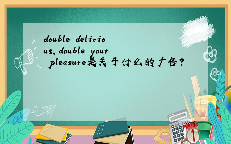 double delicious,double your pleasure是关于什么的广告?