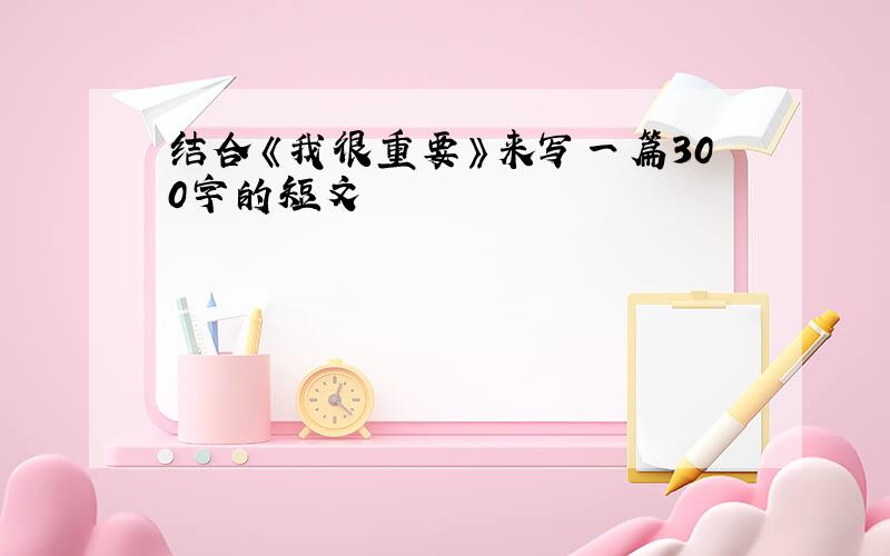 结合《我很重要》来写一篇300字的短文