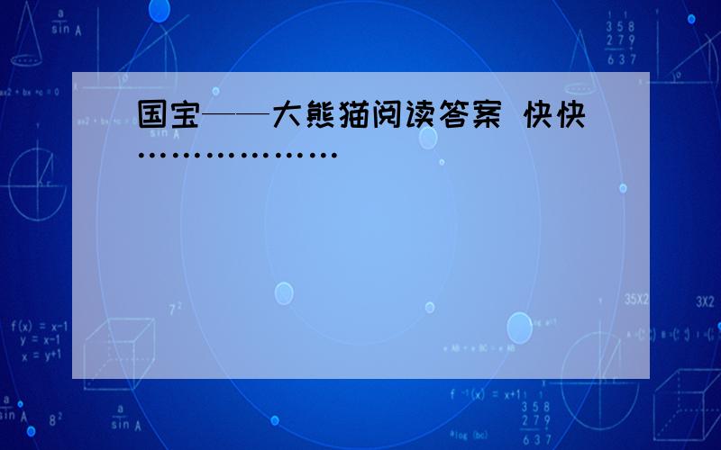 国宝——大熊猫阅读答案 快快………………